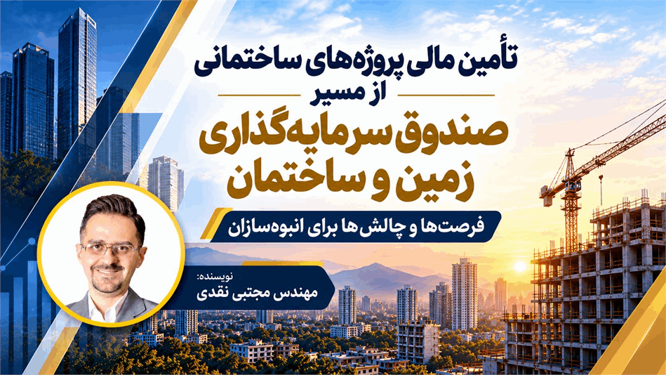 تأمین مالی پروژه‌های ساختمانی از مسیر صندوق سرمایه‌گذاری زمین و ساختمان؛ فرصت‌ها و چالش‌ها برای انبوه‌سازان
